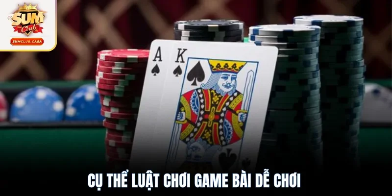Cụ thể luật chơi game bài dễ chơi