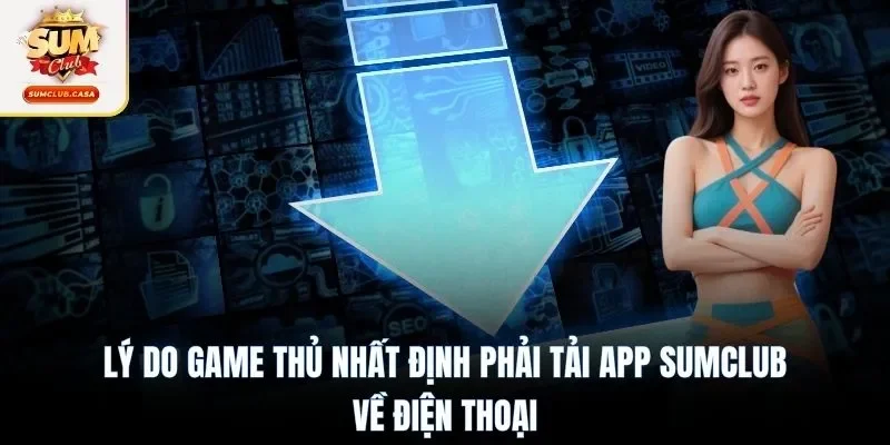 Lý do game thủ nhất định phải tải app SUMCLUB về điện thoại